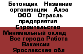 Бетонщик › Название организации ­ Алза, ООО › Отрасль предприятия ­ Строительство › Минимальный оклад ­ 1 - Все города Работа » Вакансии   . Ярославская обл.,Переславль-Залесский г.